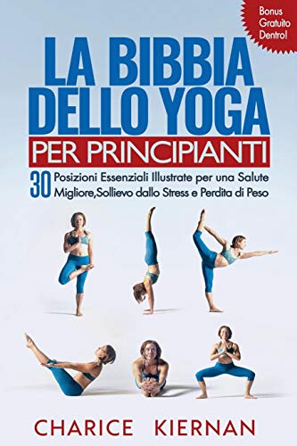 La Bibbia Dello Yoga Per Principianti: 30 Posizioni Essenziali Illustrate per una Salute Migliore, Sollievo dallo Stress e Perdita di Peso