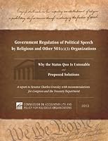 Government Regulation of Political Speech by Religious and Other 501(c)(3) Organizations -- Why the Status Quo is Untenable and Proposed Solutions 1936233169 Book Cover