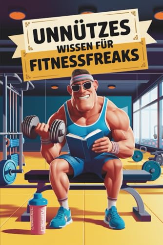 Unnützes Wissen für Fitnessfreaks: 100 witzige Fakten als Geschenk für Gymrats & Bodybuilder