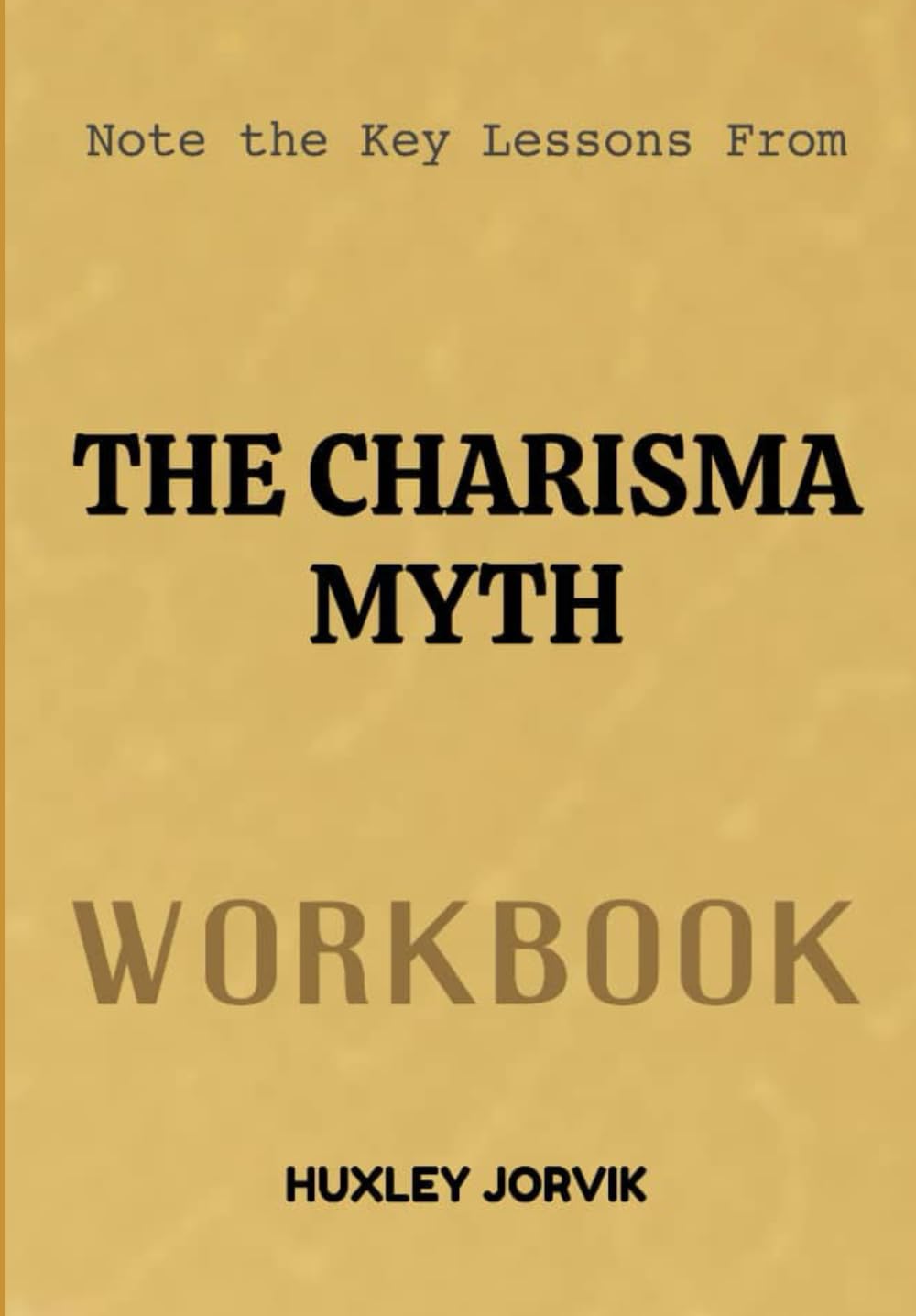Note The Key Lessons From The Charisma Myth Workbook: A Practical Guide to Becoming More Engaging, Persuasive, and Inspiring