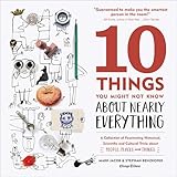 10 Things You Might Not Know About Nearly Everything: A Collection of Fascinating Historical, Scientific and Cultural Trivia about People, Places and Things