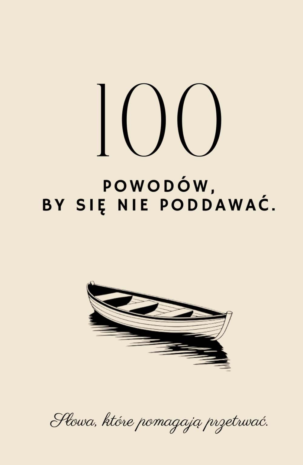 100 Powodów By Się Nie Poddawać Słowa Które Pomagają Przetrwać: Książka, która mówi to, co naprawdę potrzebujesz usłyszeć.