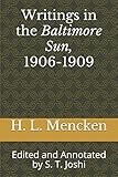 Writings in the Baltimore Sun, 1906-1909: Edited and Annotated by S. T. Joshi (Collected Essays and Journalism of H. L. Mencken)