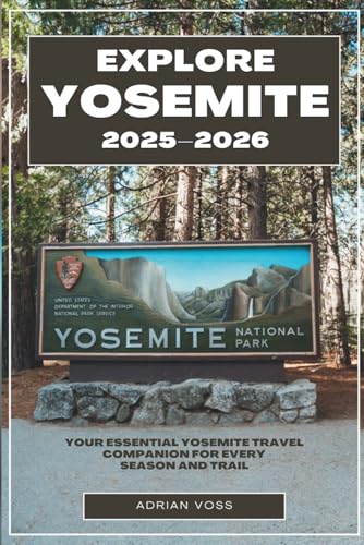Explore Yosemite 2025–2026: Your Essential Yosemite Travel Companion for Every Season and Trail