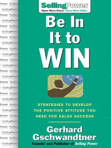 Be In It to Win: Strategies to Develop the Positive Attitude You Need for Sales Success (SellingPower Library)
