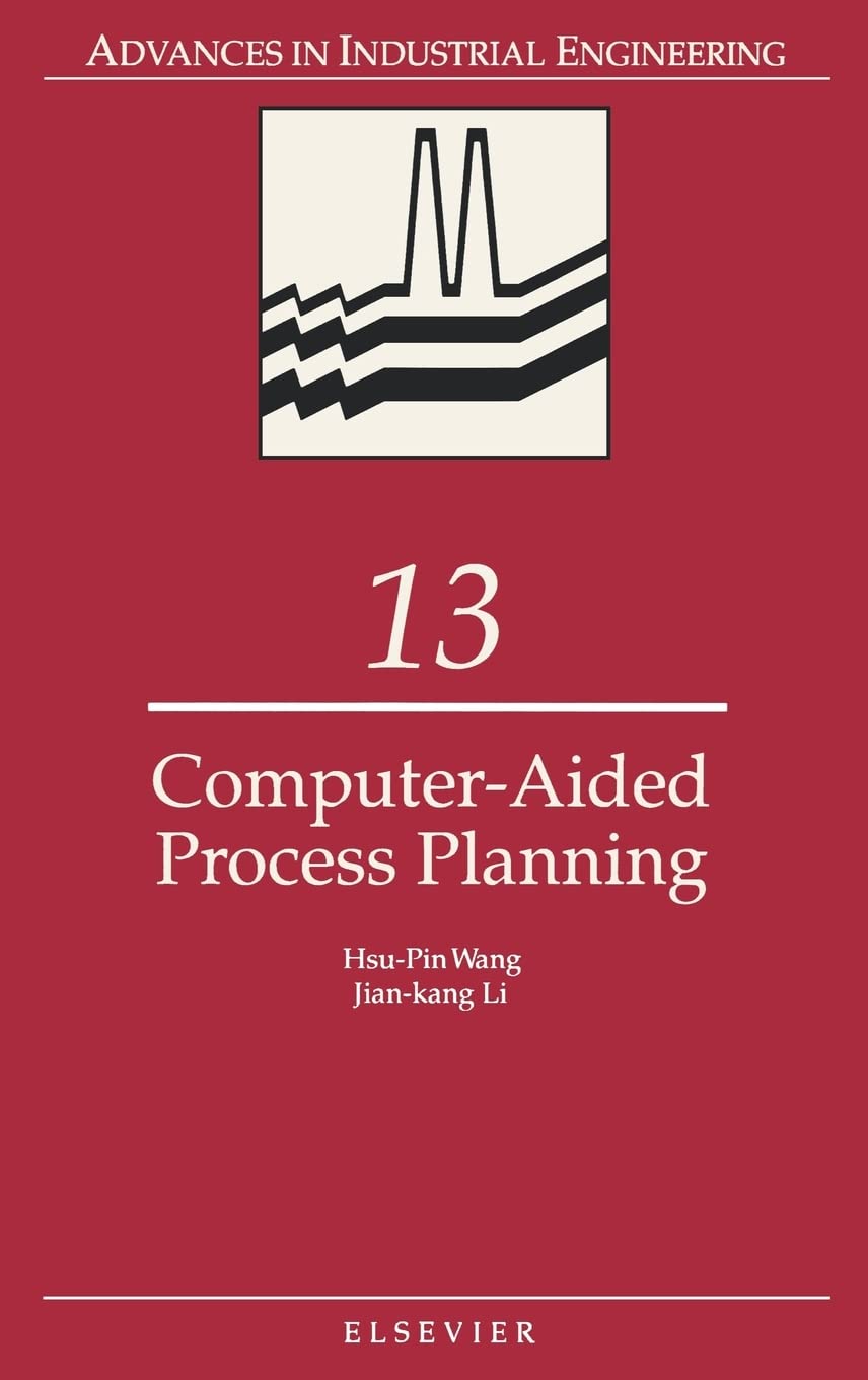 Computer-Aided Process Planning (Volume 13) (Advances in Industrial Engineering, Volume 13)