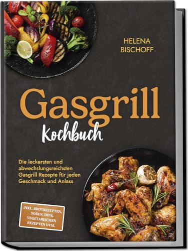Gasgrill Kochbuch: Die leckersten und...