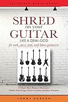 Shred on Your Guitar Like a Demi-God: A Cheat Sheet Book to Maximize Guitar Practicing, Guitar Lessons, and Jam Sessions for rock, jazz, pop, and blues guitarists 1512321575 Book Cover