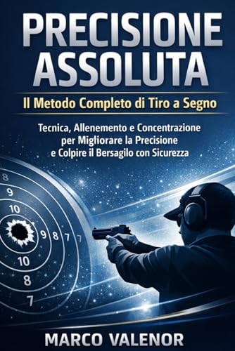Precisione Assoluta Il Metodo Completo di Tiro a Segno: Tecnica, Allenamento e Concentrazione per Migliorare la Precisione e Colpire il Bersaglio con Sicurezz