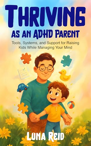 Thriving as an ADHD Parent: Tools, Systems, and Support for Raising Kids While Managing Your Mind