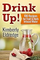 Drink Up! 100 Recipes for Fruit & Herb Infused Water 1508979243 Book Cover