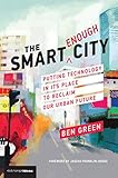The Smart Enough City: Putting Technology in Its Place to Reclaim Our Urban Future (Strong Ideas)