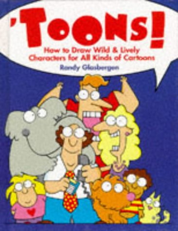 Toons!: How to Draw Wild & Lively Characters for All Kinds of Cartoons Toons!: How to Draw Wild & Lively Characters for All Kinds of Cartoons