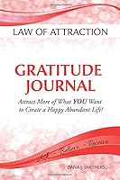 Law of Attraction Gratitude Journal: Attract More of What YOU Want to Create a Happy Abundant Life! 1542927374 Book Cover