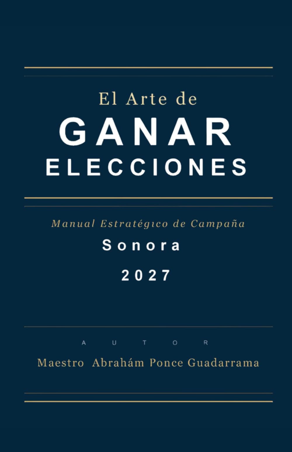EL ARTE DE GANAR ELECCIONES, Manual Estratégico de Campaña, SONORA 2027