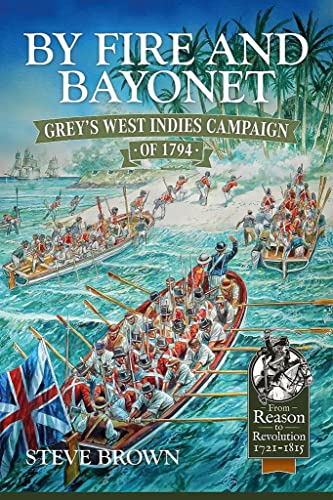 By Fire and Bayonet: Grey's West Indies Campaign of 1794 (From Reason to Revolution 1721-1815)