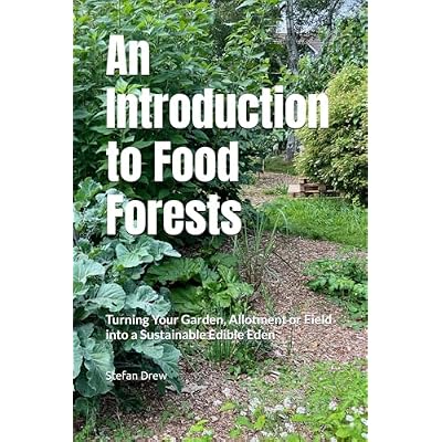 An Introduction to Food Forests: Turning Your Garden, Allotment or Field into a Sustainable Edible Eden