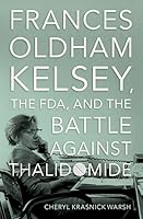 Frances Oldham Kelsey, the FDA, and the Battle against Thalidomide 0197632548 Book Cover