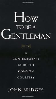 How to Be a Gentleman A Contemporary Guide to Common Courtesy