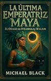  La Última Emperatriz Maya: El Ocaso de Itzamnaaj B\'alam