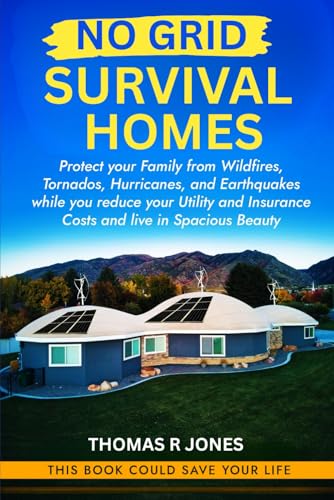 No Grid Survival Homes: Protect your Family from Wildfires, Tornados, Hurricanes, and Earthquakes while you reduce your Utility and Insurance Costs and live in Spacious Beauty (Survival Guide)