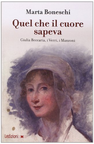  Quel che il cuore sapeva. Giulia Beccaria, i Verri, i Manzoni