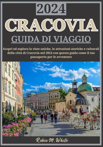 CRACOVIA GUIDA DI VIAGGIO 2024: Alla scoperta di Cracovia: scopri i luoghi unici, la storia e le attrazioni culturali della città nel 2024
