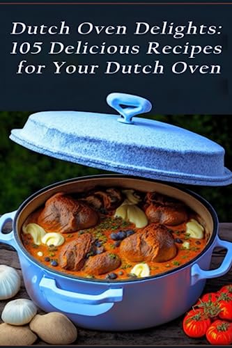 Dutch Oven Delights: 105 Delicious Recipes for Your Dutch Oven