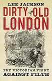 Dirty Old London: The Victorian Fight Against Filth