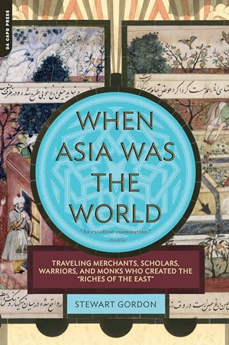 When Asia Was the World: Traveling Merchants, Scholars, Warriors, and Monks Who Created the ""Riches of the ""East""