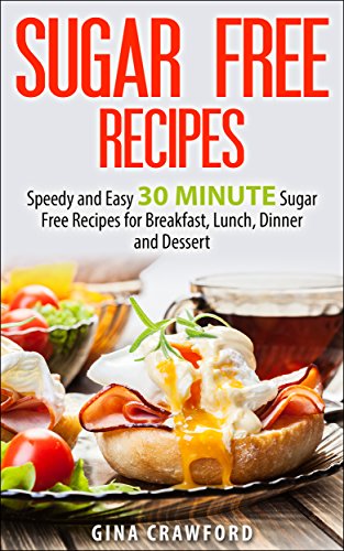 Sugar Free Recipes: Speedy and Easy 30 MINUTE Sugar Free Recipes for Breakfast, Lunch, Dinner and Dessert - Sugar Detox Diet Support