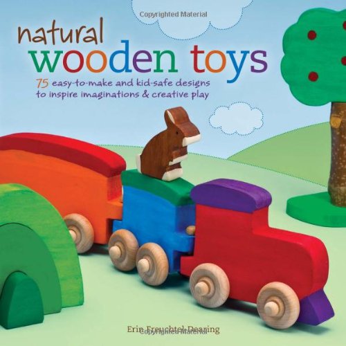Natural Wooden Toys: 75 Easy-to-Make and Kid-Safe Designs to Inspire Imaginations & Creative Play      Paperback – Bargain Price, November 1, 2011