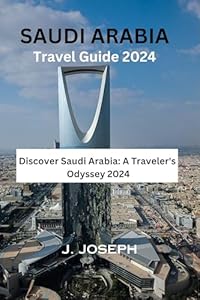 Saudi Arabia Travel Guide 2024: Discover Saudi Arabia: A Traveler's Odyssey 2024
