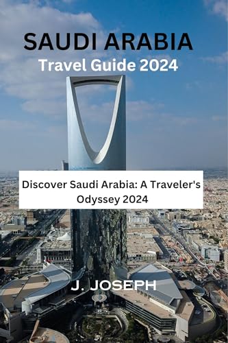 Saudi Arabia Travel Guide 2024: Discover Saudi Arabia: A Traveler's Odyssey 2024