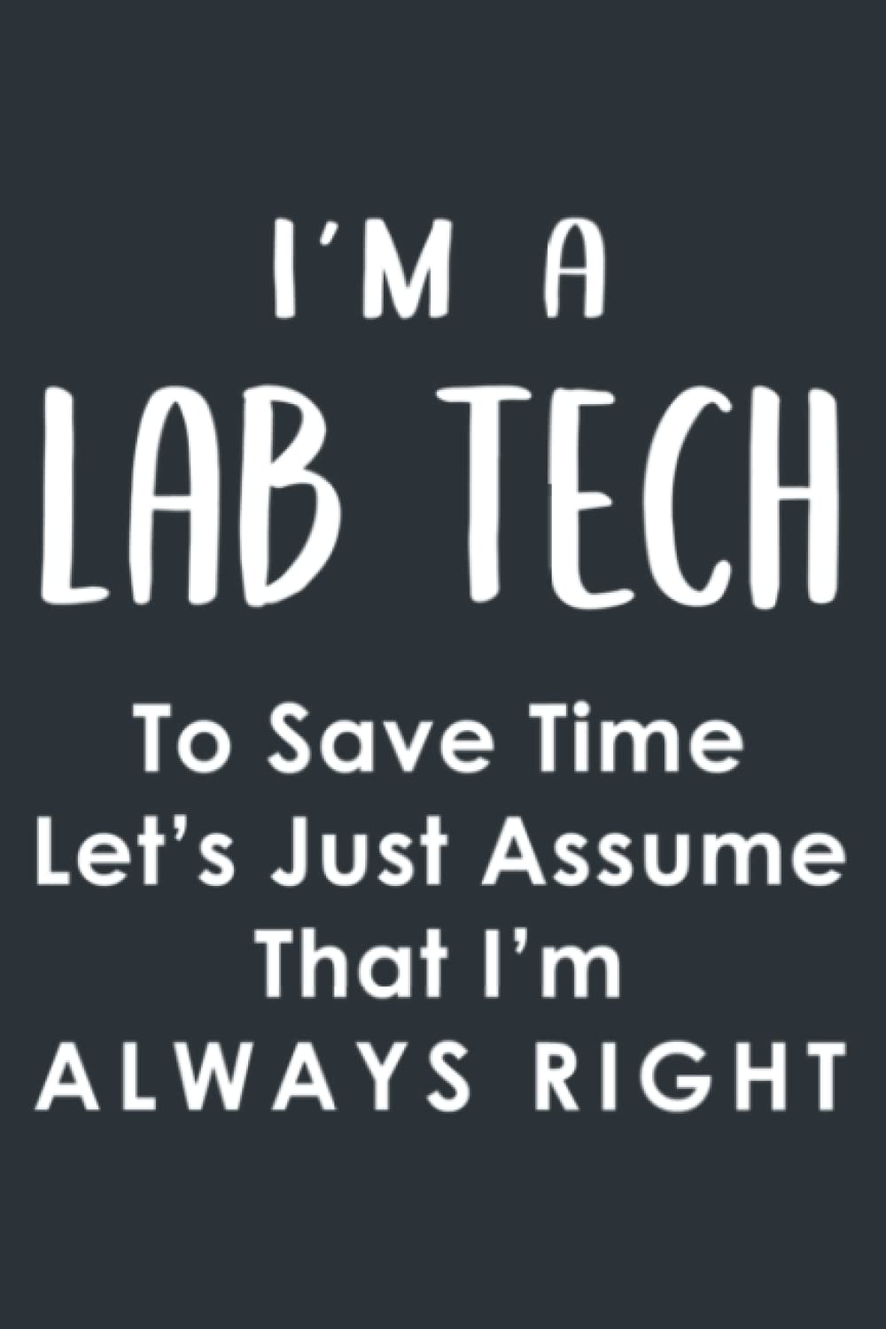 Im a Lab Tech - Assume Right - Laboratory Technician Funny: Daily Notebook, Size format 6.0 x 9.0 inches, 120 Pages