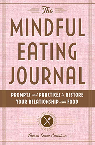 The Mindful Eating Journal: Prompts and Practices to Restore Your Relationship with Food