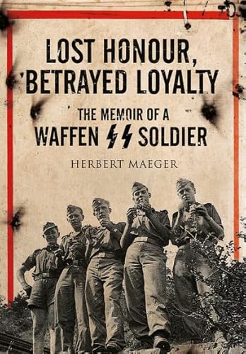 Lost Honour, Betrayed Loyalty: The Memoir of a Waffen-SS Soldier on the Eastern Front