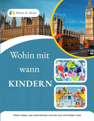Wohin mit wann KINDERN: Wohin reisen, was unternehmen und wie man mit Kindern reist