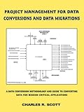  Project Management for Data Conversions and DATA MIGRATIONS: A Data Conversion Methodology and Guide to Converting Data for Mission Critical Applications