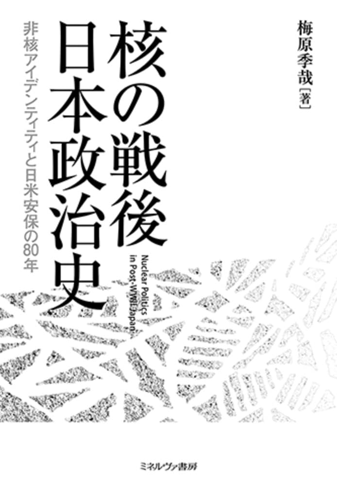 核の戦後日本政治史：非核アイデンティティと日米安保の80年 | 梅原季