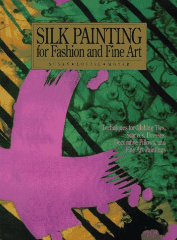 Silk Painting for Fashion and Fine Art: "Techniques for Making Ties, Scarves, Dresses, Decorative Pillows and Fine Art Paintings" (Practical Craft Books)