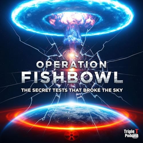 Operation Fishbowl: The Secret Nuclear Tests That Broke The Sky | Triple T Podcast cover art
