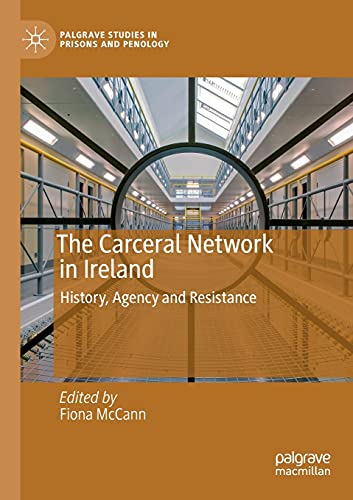 The Carceral Network in Ireland: History, Agency and Resistance (Palgrave Studies in Prisons and Penology)