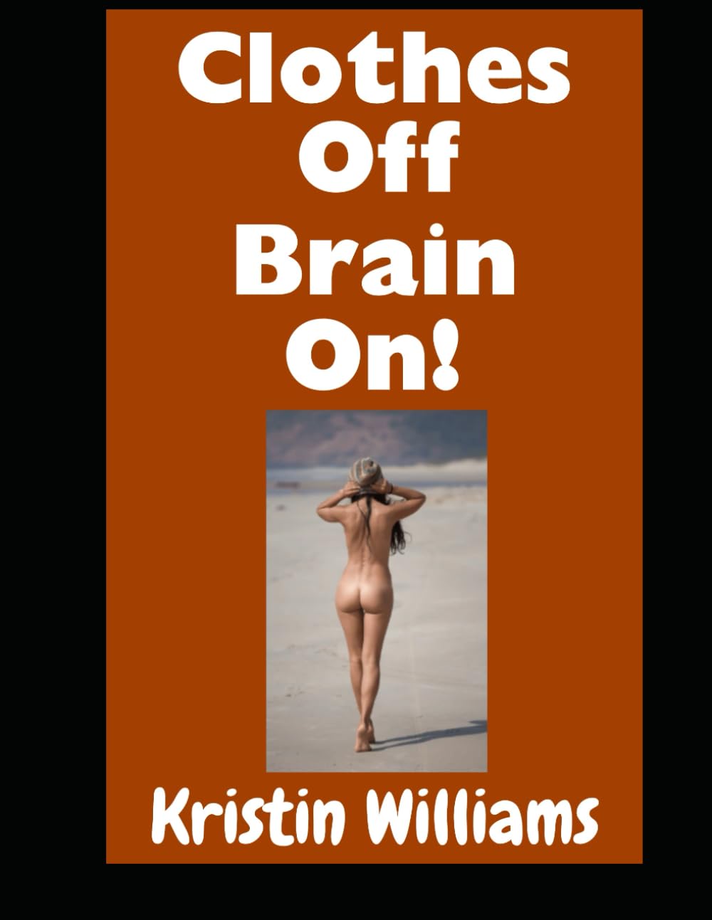 Clothes Off, Brain On!: Don’t Even Think About Getting Naked, My Friends. Just Do It!: 128 (The Naked Rebel)