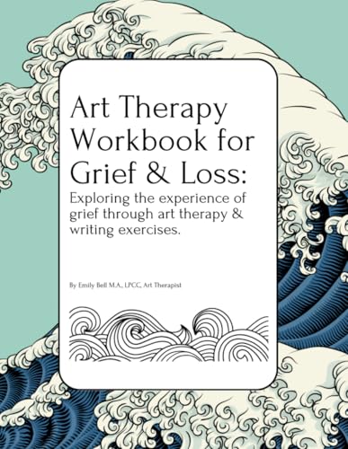 Art Therapy Workbook for Grief & Loss: Exploring the experience of Grief through Art Therapy and...