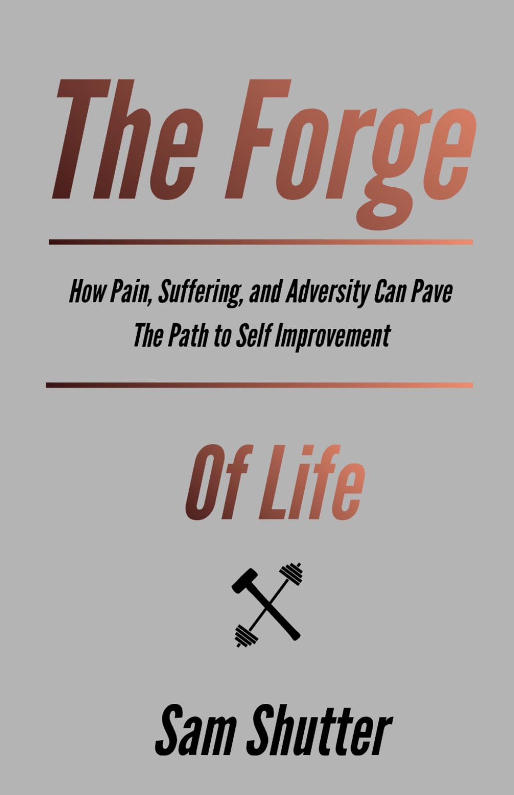 The Forge Of Life: How Pain, Suffering, and Adversity Can Pave The Path to Self Improvement
