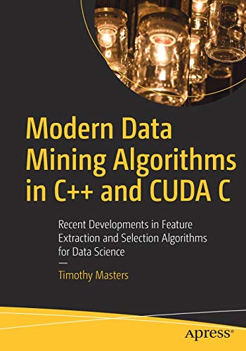 Modern Data Mining Algorithms in C++ and CUDA C: Recent Developments in Feature Extraction and Selection Algorithms for Data Science