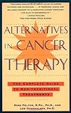 Alternatives in Cancer Therapy: The Complete Guide to Alternative Treatments