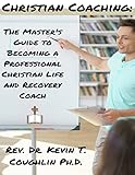 Christian Coaching: The Master's Guide to Becoming a Professional Christian Life