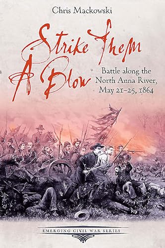 Strike Them a Blow: Battle along the North Anna River, May 21-25, 1864 (Emerging Civil War Series)